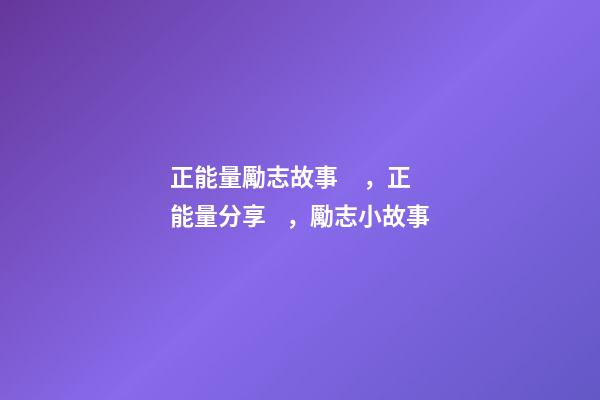 正能量勵志故事，正能量分享，勵志小故事-第1張-觀點-玄機派
